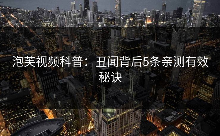 泡芙视频科普：丑闻背后5条亲测有效秘诀