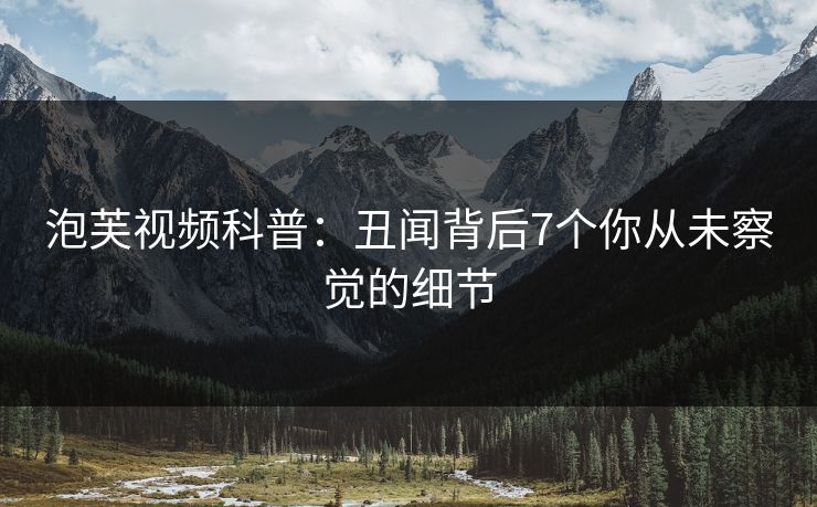 泡芙视频科普：丑闻背后7个你从未察觉的细节