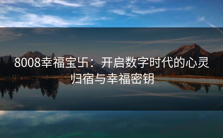 8008幸福宝卐：开启数字时代的心灵归宿与幸福密钥