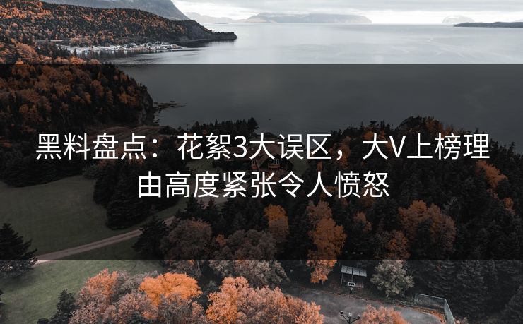 黑料盘点：花絮3大误区，大V上榜理由高度紧张令人愤怒