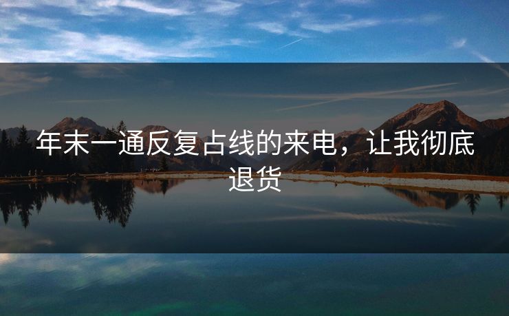 年末一通反复占线的来电，让我彻底退货