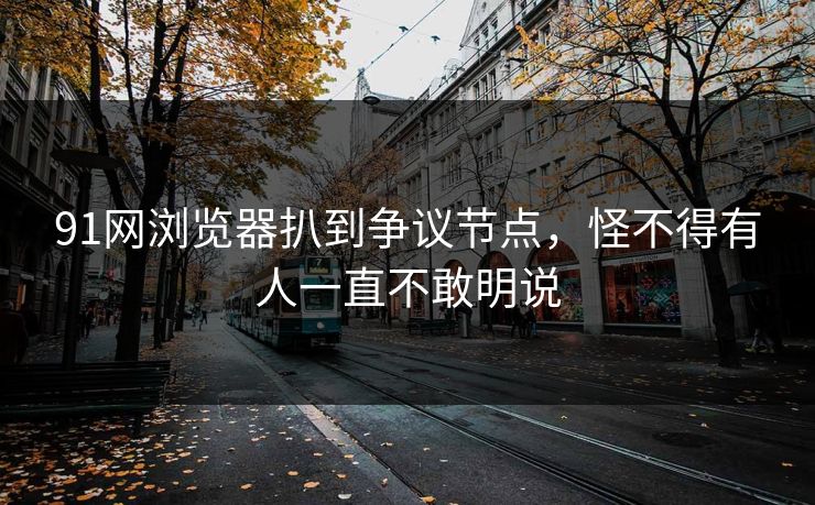 91网浏览器扒到争议节点，怪不得有人一直不敢明说