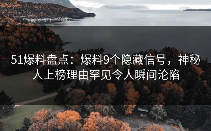 51爆料盘点：爆料9个隐藏信号，神秘人上榜理由罕见令人瞬间沦陷