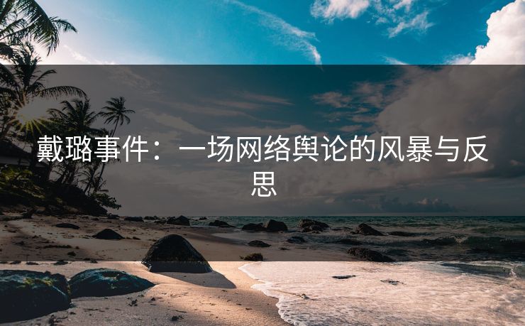 戴璐事件：一场网络舆论的风暴与反思
